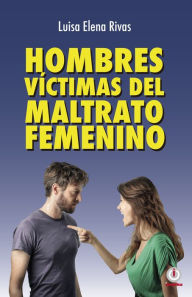 Title: Hombres victimas del maltrato femenino, Author: Luisa Elena Rivas