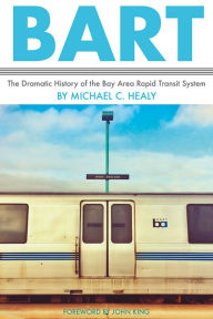 Title: BART: The Dramatic History of the Bay Area Rapid Transit System, Author: Michael C. Healy