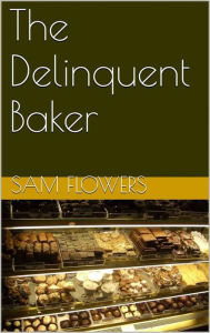 Title: The Delinquent Baker, Author: Sam Flowers