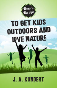 Title: Tressi's Ten Tips to Get Kids Outdoors and Love Nature, Author: J.A. Kundert