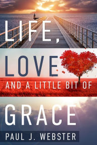 Title: Life, Love and a Little Bit of Grace, Author: Paul J. Webster