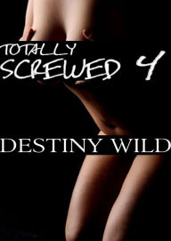 Title: Totally Screwed 4, Author: Destiny Wild