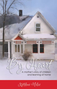 Title: By Heart: A Mother's Story of Children and Learning at Home, Author: Kathleen Melin