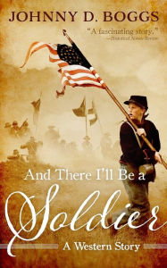 Title: And There I'll Be a Soldier, Author: Johnny D. Boggs