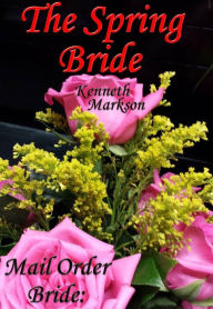 Title: Mail Order Bride: The Spring Bride: A Clean Historical Mail Order Bride Western Victorian Romance (Redeemed Mail Order Brides Book 18), Author: Kenneth Markson