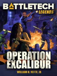 Title: BattleTech Legends: Operation Excalibur, Author: William H. Keith Jr.