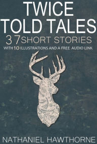 Title: Twice Told Tales 37 Short Stories: With 10 Illustrations and a Free Audio Link., Author: Nathaniel Hawthorne