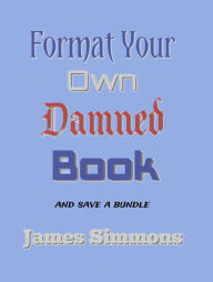 Title: Format Your Own Damned Book: And Save A Bundle, Author: James Simmons