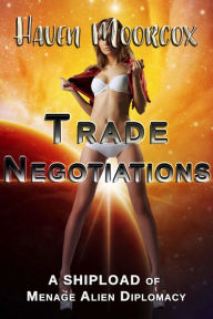 Title: Trade Negotiations (First Time Alien Gangbang, Science Fiction Erotica, Alien Erotica), Author: Haven Moorcox