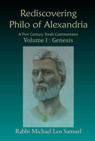 Title: Rediscovering Philo of Alexandria: A First Century Torah Commentator Volume I: Genesis, Author: Michael Leo Samuel
