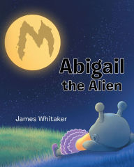 Title: Abigail the Alien, Author: James Whitaker