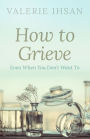 How to Grieve: Even when you don't want to