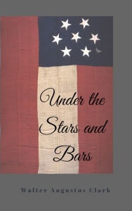 Title: Under the Stars and Bars, Author: Walter Augustus Clark