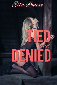 Title: Tied and Denied (BDSM Orgasm Denial Erotica), Author: Ella Louise