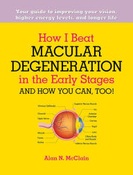 Title: How I Beat Macular Degeneration in the Early Stages and How You Can, Too!, Author: Alan N. McClain
