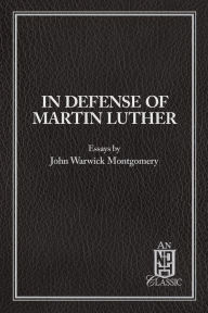 Title: In Defense of Martin Luther: Essays by John Warwick Montgomery, Author: John Warwick Montgomery