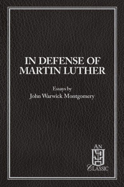 In Defense of Martin Luther: Essays by John Warwick Montgomery