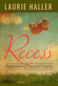 Title: Recess: Rediscovering Play and Purpose, Author: Laurie Haller