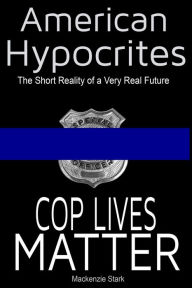 Title: American Hypocrites - Cop Lives Matter, Author: Mackenzie Stark