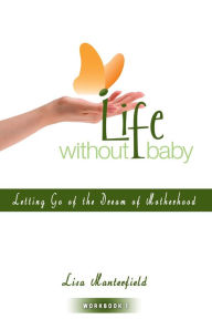 Title: Life Without Baby Workbook 1: Letting Go of the Dream of Motherhood, Author: Lisa Manterfield