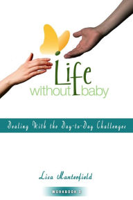 Title: Life Without Baby Workbook 3: Dealing With the Day-to-Day Challenges, Author: Lisa Manterfield