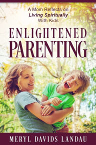 Title: Enlightened Parenting: A Mom Reflects on Living Spiritually With Kids, Author: Meryl Davids Landau