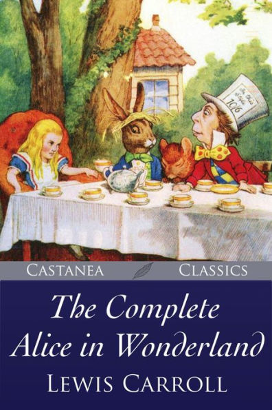 The Complete Alice in Wonderland: Alices Adventures in Wonderland, Through the Looking-Glass, The Hunting of the Snark and Alices Adventures Under Ground