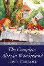 The Complete Alice in Wonderland: Alices Adventures in Wonderland, Through the Looking-Glass, The Hunting of the Snark and Alices Adventures Under Ground