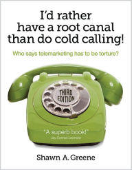 Title: I'd Rather Have A Root Canal Than Do Cold Calling!, Author: Shawn Greene