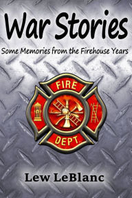 Title: War Stories: Some Memories from the Firehouse Years, Author: Lew LeBlanc