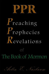 Title: PPR - The Preaching, Prophecies, and Revelations of The Book of Mormon, Author: Arlin E. Nusbaum