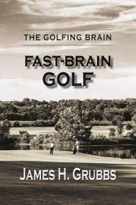Title: The Golfing Brain: Fast-Brain Golf, Author: James H. Grubbs