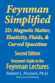 Title: Feynman Lectures Simplified 2D: Magnetic Matter, Elasticity, Fluids, & Curved Spacetime, Author: Robert Piccioni