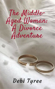 Title: The Middle-Aged Woman: A Divorce Adventure, Author: Debi Tyree