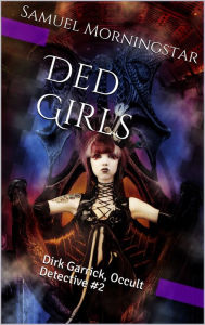 Title: Dirk Garrick Occult Detective #2: Ded Girls, Author: Samuel Morningstar