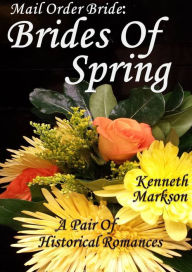 Title: Mail Order Bride: Brides Of Spring: A Pair Of Clean Historical Mail Order Bride Western Victorian Romances (Redeemed Mail Order Brides), Author: Kenneth Markson