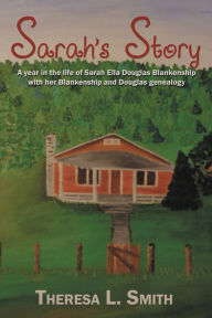 Title: Sarah's Story: A Year in the Life of Sarah Ella Douglas Blankenship with her Blankenship and Douglas, Author: Theresa L. Smith