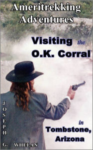 Title: Ameritrekking Adventures: Visiting the O.K. Corral in Tombstone, Arizona, Author: Joseph Whelan