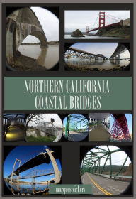 Title: Northern California Coastal Bridges: Picturesque and Distinctive Spans, Author: Marques Vickers