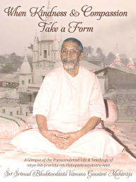 Title: When Kindness and Compassion Take a Form, Author: Sri Srimad Bhaktivedanta Narayana Gosvami Maharaja