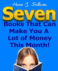 Title: 7 Books That Can Make You A Lot of Money This Month!: The Fastest Way To Make Money Online This Month, Author: Nora Sullivan