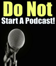 Title: Don't Start A Podcast!: Reasons Why You May Not Want To Start A Podcast, Author: Michael Smith