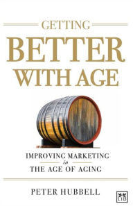 Title: Getting Better with Age: Improving Marketing in the Age of Aging, Author: Peter Hubbell