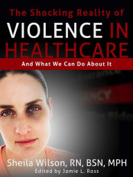 Title: The Shocking Reality Of Violence In Healthcare, and What We Can Do About It, Author: Sheila Wilson