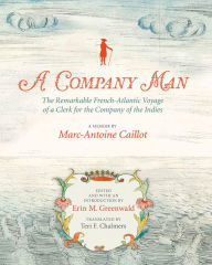Title: A Company Man: The Remarkable French-Atlantic Voyage of a Clerk for the Company of the Indies, Author: Erin M. Greenwald
