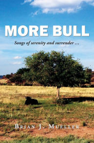 Title: More Bull: Songs of serenity and surrender..., Author: Brian Mueller