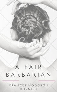 Title: A Fair Barbarian (Annotated), Author: Frances Hodgson Burnett