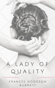 Title: A Lady of Quality (Annotated), Author: Frances Hodgson Burnett