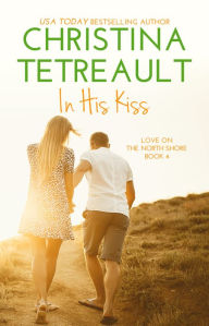 Title: In His Kiss (Love on the North Shore Series #4), Author: Christina Tetreault