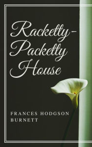 Title: Racketty-Packetty House (Annotated & Illustrated), Author: Frances Hodgson Burnett